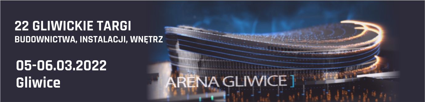 XXII Gliwickie Targi Budownictwa, Instalacji, Wnętrz / Arena Gliwice 05.03-06.03.2022